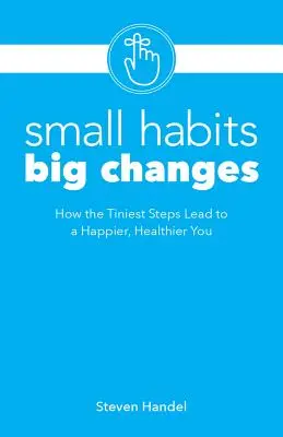 Małe nawyki, wielkie zmiany: Jak najmniejsze kroki prowadzą do szczęśliwszego i zdrowszego życia - Small Habits, Big Changes: How the Tiniest Steps Lead to a Happier, Healthier You