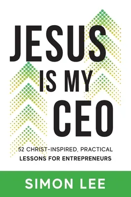 Jezus jest moim CEO: 52 inspirowane Chrystusem, praktyczne lekcje dla przedsiębiorców - Jesus Is My CEO: 52 Christ-Inspired, Practical Lessons for Entrepreneurs