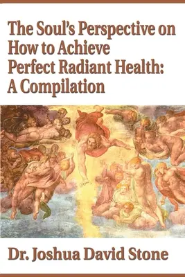 Perspektywa duszy - jak osiągnąć doskonałe promienne zdrowie: Kompilacja - The Soul's Perspective on How to Achieve Perfect Radiant Health: A Compilation