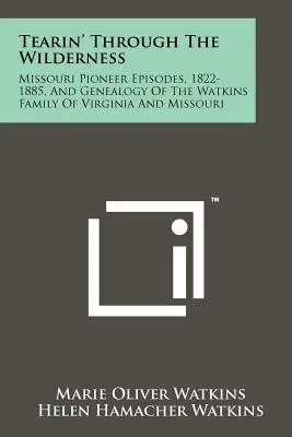 Tearin' Through The Wilderness: Missouri Pioneer Episodes, 1822-1885, And Genealogy Of The Watkins Family Of Virginia And Missouri (Pionierskie epizody Missouri, 1822-1885 i genealogia rodziny Watkinsów z Wirginii i Missouri) - Tearin' Through The Wilderness: Missouri Pioneer Episodes, 1822-1885, And Genealogy Of The Watkins Family Of Virginia And Missouri