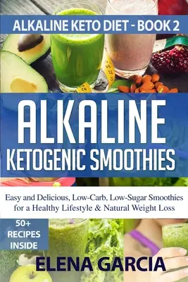 Alkaliczne ketogeniczne koktajle: Łatwe i pyszne, niskowęglowodanowe, niskocukrowe koktajle dla zdrowego stylu życia i naturalnej utraty wagi - Alkaline Ketogenic Smoothies: Easy and Delicious, Low-Carb, Low-Sugar Smoothies for a Healthy Lifestyle & Natural Weight Loss