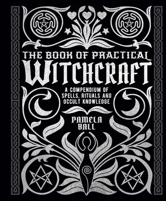 Księga praktycznych czarów: Kompendium zaklęć, rytuałów i wiedzy okultystycznej - The Book of Practical Witchcraft: A Compendium of Spells, Rituals and Occult Knowledge