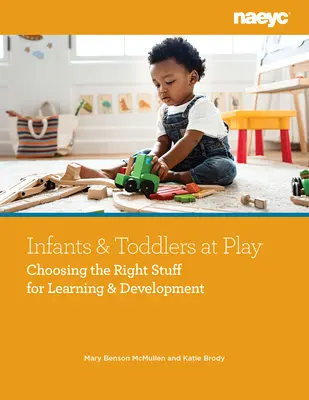 Niemowlęta i małe dzieci w zabawie: Wybór odpowiednich rzeczy do nauki i rozwoju - Infants and Toddlers at Play: Choosing the Right Stuff for Learning and Development