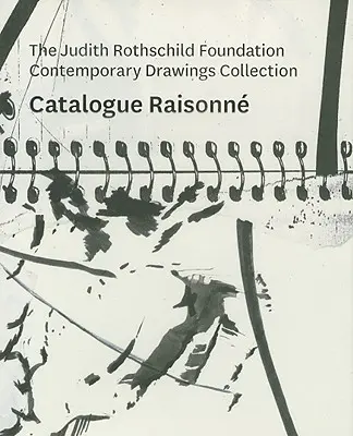 Kolekcja współczesnych rysunków Fundacji Judith Rothschild: Catalogue Raisonn - The Judith Rothschild Foundation Contemporary Drawings Collection: Catalogue Raisonn