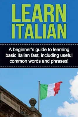 Nauka włoskiego: Przewodnik dla początkujących, jak szybko nauczyć się podstaw włoskiego, w tym przydatnych popularnych słów i zwrotów! - Learn Italian: A beginner's guide to learning basic Italian fast, including useful common words and phrases!