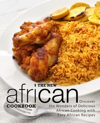 Nowa afrykańska książka kucharska: Odkryj cuda pysznej afrykańskiej kuchni z łatwymi afrykańskimi przepisami (wydanie 2) - The New African Cookbook: Discover the Wonders of Delicious African Cooking with Easy African Recipes (2nd Edition)