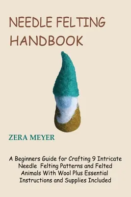 Podręcznik filcowania igłą: A Beginners Guide for Crafting 9 Intricate Needle Filting Patterns and Filted Animals With Wool Plus Essential Instruc - Needle Felting Handbook: A Beginners Guide for Crafting 9 Intricate Needle Felting Patterns and Felted Animals With Wool Plus Essential Instruc