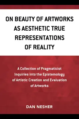 O pięknie dzieł sztuki jako estetycznych reprezentacjach rzeczywistości: A Collection of Pragmaticist Inquires Into the Epistemology of Artistic Creation a - On Beauty of Artworks as Aesthetic True Representations of Reality: A Collection of Pragmaticist Inquires Into the Epistemology of Artistic Creation a