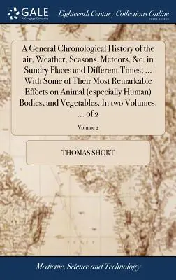 A General Chronological History of the Air, Weather, Seasons, Meteors, &c. in Sundry Places and Different Times; ... with Some of Their Most Remarkabl