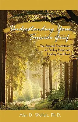 Zrozumienie żalu po samobójstwie: Dziesięć podstawowych kamieni milowych do znalezienia nadziei i uzdrowienia serca - Understanding Your Suicide Grief: Ten Essential Touchstones for Finding Hope and Healing Your Heart
