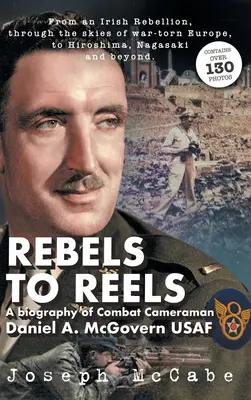 Rebels to Reels: Biografia kamerzysty bojowego Daniela A. McGoverna USAF - Rebels to Reels: A biography of Combat Cameraman Daniel A. McGovern USAF