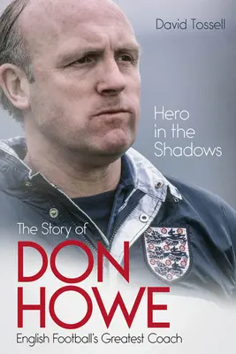 Bohater w cieniu: Życie Dona Howe'a, największego trenera angielskiej piłki nożnej - Hero in the Shadows: The Life of Don Howe, English Football's Greatest Coach