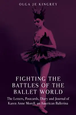 Walcząc w bitwach świata baletu: Listy, pocztówki, pamiętnik i dziennik amerykańskiej baletnicy Karen Anne Morell - Fighting the Battles of the Ballet World: The Letters, Postcards, Diary and Journal of Karen Anne Morell, an American Ballerina