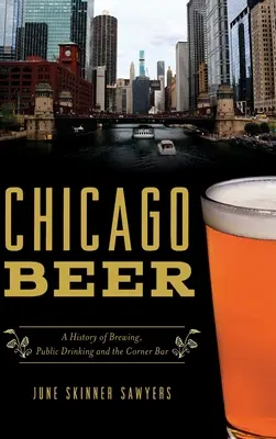 Chicago Beer: Historia warzenia piwa, publicznego picia i baru na rogu - Chicago Beer: A History of Brewing, Public Drinking and the Corner Bar