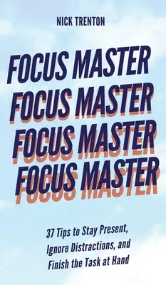 Focus Master: 37 wskazówek, jak pozostać obecnym, ignorować czynniki rozpraszające i ukończyć zadanie - Focus Master: 37 Tips to Stay Present, Ignore Distractions, and Finish the Task at Hand