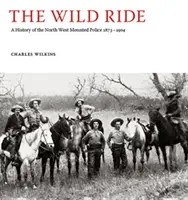 Dzika jazda - historia północno-zachodniej policji konnej 1873-1904 - Wild Ride - A History of the North-West Mounted Police 1873-1904