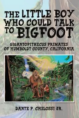 Mały chłopiec, który potrafił rozmawiać z Wielką Stopą: Gigantopiteki naczelne z hrabstwa Humboldt w Kalifornii - The Little Boy Who Could Talk to Bigfoot: Gigantopithecus Primates of Humboldt County, California