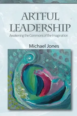 Artful Leadership: Budzenie wspólnoty wyobraźni - Artful Leadership: Awakening the Commons of the Imagination