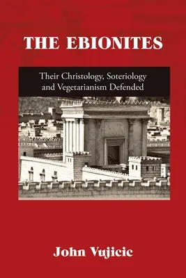 Ebionici: Obrona ich chrystologii, soteriologii i wegetarianizmu - The Ebionites: Their Christology, Soteriology and Vegetarianism Defended