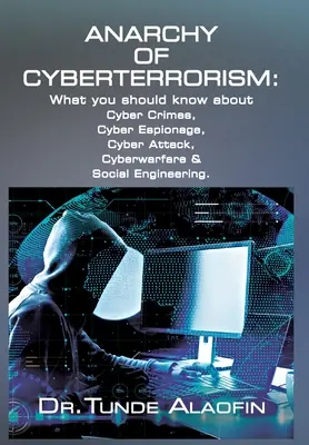 Anarchia cyberterroryzmu: Co powinieneś wiedzieć o cyberprzestępstwach, cyberszpiegostwie, cyberatakach, cyberwojnie i inżynierii społecznej - Anarchy of Cyberterrorism: What you should know about Cyber Crimes, Cyber Espionage, Cyber Attack, Cyberwarfare & Social Engineering