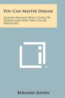 You Can Master Disease: Lekcje dotyczące przyczyn chorób i sposobów zapobiegania im - You Can Master Disease: Lessons Dealing With Causes Of Disease And How They Can Be Prevented