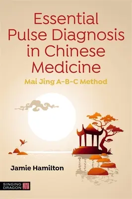 Podstawowa diagnostyka pulsu w medycynie chińskiej: Metoda Mai Jing A-B-C - Essential Pulse Diagnosis in Chinese Medicine: Mai Jing A-B-C Method