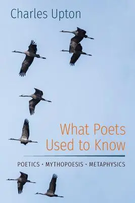 What Poets Used to Know: Poetyka - Mitopoezja - Metafizyka - What Poets Used to Know: Poetics - Mythopoesis - Metaphysics