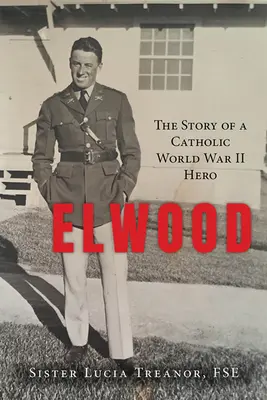 Elwood: Historia katolickiego bohatera II wojny światowej - Elwood: The Story of a Catholic World War II Hero