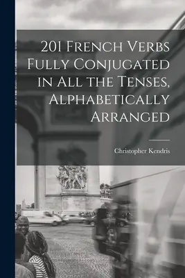 201 Czasowniki francuskie w pełni odmieniane we wszystkich czasach, uporządkowane alfabetycznie - 201 French Verbs Fully Conjugated in All the Tenses, Alphabetically Arranged