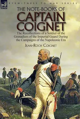 The Note-Books of Captain Coignet: The Recollections of a Soldier of the Grenadiers of the Imperial Guard During the Campaigns of the Napoleonic Era-- (Notatki kapitana Coigneta: wspomnienia żołnierza grenadierów gwardii cesarskiej podczas kampanii epoki napoleońskiej) - The Note-Books of Captain Coignet: the Recollections of a Soldier of the Grenadiers of the Imperial Guard During the Campaigns of the Napoleonic Era--