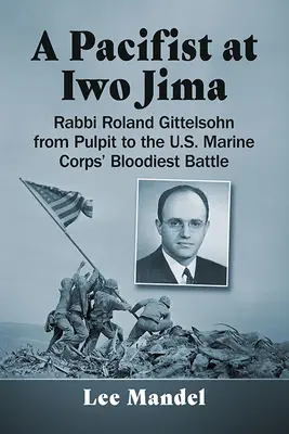 Pacyfista na Iwo Jimie: Rabin Roland Gittelsohn od ambony do najkrwawszej bitwy Korpusu Piechoty Morskiej Stanów Zjednoczonych - A Pacifist at Iwo Jima: Rabbi Roland Gittelsohn from Pulpit to the U.S. Marine Corps' Bloodiest Battle