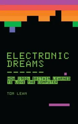 Elektroniczne sny: Jak w latach 80. Wielka Brytania pokochała komputery - Electronic Dreams: How 1980s Britain Learned to Love the Computer