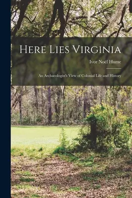 Here Lies Virginia; spojrzenie archeologa na życie i historię kolonialną - Here Lies Virginia; an Archaeologist's View of Colonial Life and History