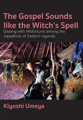 Ewangelia brzmi jak zaklęcie czarownicy: Radzenie sobie z nieszczęściem wśród Jopadhola we wschodniej Ugandzie - The Gospel Sounds Like the Witch's Spell: Dealing with Misfortune among the Jopadhola of Eastern Uganda