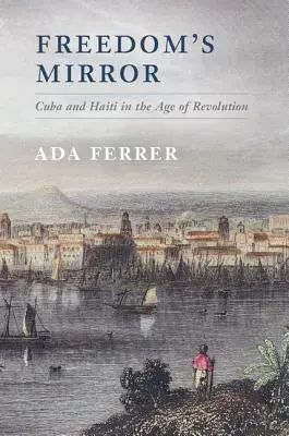 Zwierciadło wolności: Kuba i Haiti w dobie rewolucji - Freedom's Mirror: Cuba and Haiti in the Age of Revolution