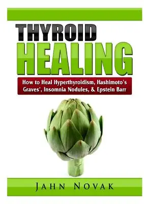 Uzdrawianie tarczycy: Jak wyleczyć nadczynność tarczycy, chorobę Hashimoto, chorobę Gravesa-Basedowa, bezsenność, guzki i Epsteina Barra? - Thyroid Healing: How to Heal Hyperthyroidism, Hashimoto's, Graves', Insomnia, Nodules, & Epstein Barr