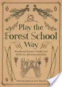 Zabawa w leśnej szkole: Leśne zabawy i rękodzieło dla dzieci żądnych przygód - Play the Forest School Way: Woodland Games and Crafts for Adventurous Kids