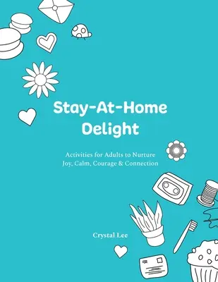 Stay-At-Home Delight: Zajęcia dla dorosłych pielęgnujące radość, spokój, odwagę i więź - Stay-At-Home Delight: Activities for Adults to Nurture Joy, Calm, Courage & Connection