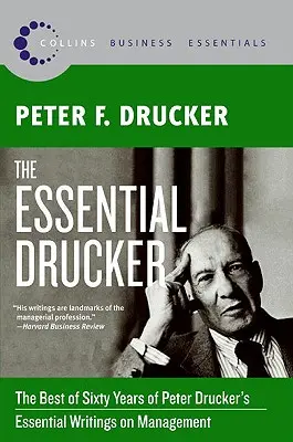 The Essential Drucker: Najlepsze z sześćdziesięciu lat najważniejszych pism Petera Druckera na temat zarządzania - The Essential Drucker: The Best of Sixty Years of Peter Drucker's Essential Writings on Management