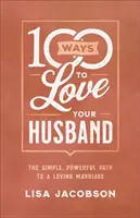 100 sposobów, by kochać swojego męża: Prosta, potężna droga do kochającego małżeństwa - 100 Ways to Love Your Husband: The Simple, Powerful Path to a Loving Marriage