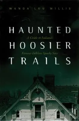 Nawiedzone szlaki Hoosier: Przewodnik po słynnych folklorystycznych i upiornych miejscach Indiany - Haunted Hoosier Trails: A Guide to Indiana's Famous Folklore Spooky Sites