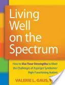 Jak dobrze żyć w spektrum: jak wykorzystać swoje mocne strony, by sprostać wyzwaniom związanym z zespołem Aspergera/autyzmem wysokofunkcjonującym - Living Well on the Spectrum: How to Use Your Strengths to Meet the Challenges of Asperger Syndrome/High-Functioning Autism