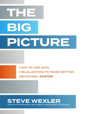 The Big Picture: Jak wykorzystać wizualizację danych do podejmowania lepszych decyzji - szybciej - The Big Picture: How to Use Data Visualization to Make Better Decisions--Faster