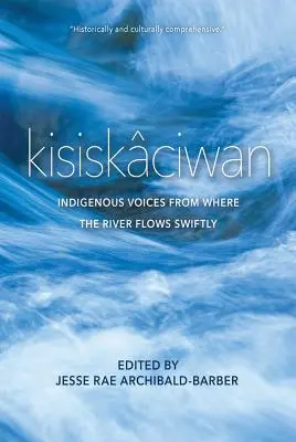 Kisiskciwan: Rdzenne głosy z miejsca, gdzie rzeka płynie szybko - Kisiskciwan: Indigenous Voices from Where the River Flows Swiftly