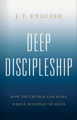 Głębokie uczniostwo: Jak Kościół może uczynić pełnymi uczniami Jezusa - Deep Discipleship: How the Church Can Make Whole Disciples of Jesus