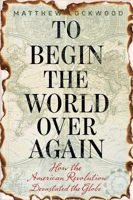 Zacząć świat od nowa: Jak amerykańska rewolucja zniszczyła świat - To Begin the World Over Again: How the American Revolution Devastated the Globe