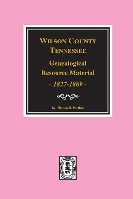 Hrabstwo Wilson, Tennessee Genealogical Resource Material, 1827-1869. - Wilson County, Tennessee Genealogical Resource Material, 1827-1869.