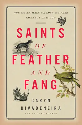 Święci z piór i kłów: Jak zwierzęta, które kochamy i których się boimy, łączą nas z Bogiem - Saints of Feather and Fang: How the Animals We Love and Fear Connect Us to God