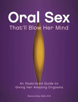 Seks oralny, który powali ją na kolana: Ilustrowany przewodnik po dawaniu jej niesamowitych orgazmów - Oral Sex That'll Blow Her Mind: An Illustrated Guide to Giving Her Amazing Orgasms