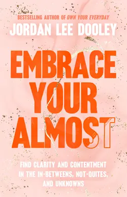 Embrace Your Almost: Znajdź jasność i zadowolenie w tym, co pośrednie, nie do końca i niewiadome - Embrace Your Almost: Find Clarity and Contentment in the In-Betweens, Not-Quites, and Unknowns